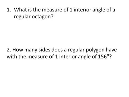 1.What is the measure of 1 interior angle of a regular octagon? 2. How many sides does a regular polygon have with the measure of 1 interior angle of 156⁰?