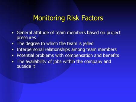 Monitoring Risk Factors General attitude of team members based on project pressures The degree to which the team is jelled Interpersonal relationships.