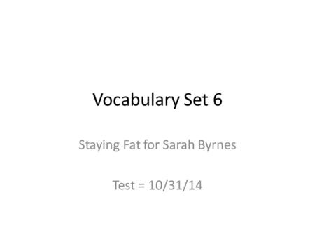 Vocabulary Set 6 Staying Fat for Sarah Byrnes Test = 10/31/14.