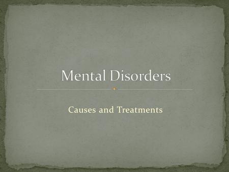 Causes and Treatments. An illness that affects the mind and reduces a person’s ability to: -function -adjust to change -get along with others Behaviors,