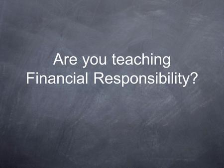 Are you teaching Financial Responsibility?. Each month... 10% of adults in the UK spend more than they earn. 23% just break even. 53% have less than £100.