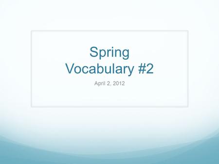 Spring Vocabulary #2 April 2, 2012. Assuage (uh swayj) Definition Ease or lessen; satisfy; soothe Sentence Use After the long and bitter fight for control.