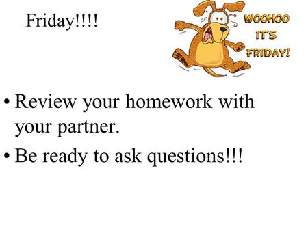 Review your homework with your partner. Be ready to ask questions!!! Friday!!!!