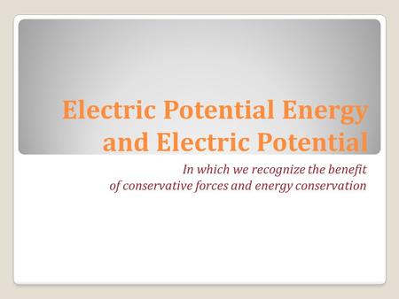 Electric Potential Energy and Electric Potential In which we recognize the benefit of conservative forces and energy conservation.