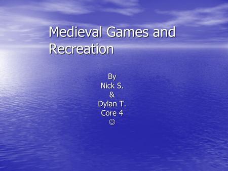 Medieval Games and Recreation By Nick S. & Dylan T. Core 4.