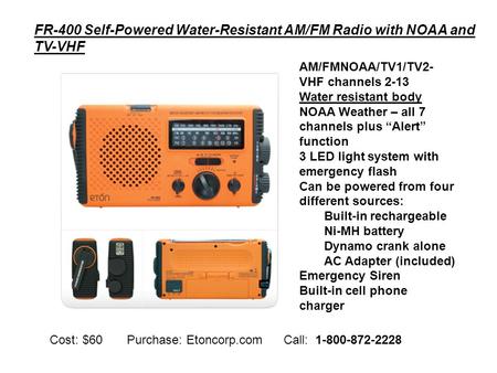 AM/FMNOAA/TV1/TV2- VHF channels 2-13 Water resistant body NOAA Weather – all 7 channels plus “Alert” function 3 LED light system with emergency flash Can.