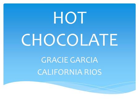 HOT CHOCOLATE GRACIE GARCIA CALIFORNIA RIOS. OUR PRODUCT.