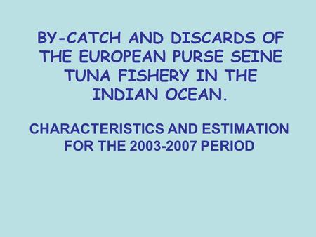 BY-CATCH AND DISCARDS OF THE EUROPEAN PURSE SEINE TUNA FISHERY IN THE INDIAN OCEAN. CHARACTERISTICS AND ESTIMATION FOR THE 2003-2007 PERIOD.