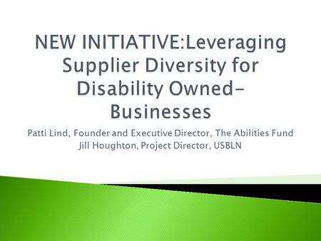 Patti Lind, Founder and Executive Director, The Abilities Fund Jill Houghton, Project Director, USBLN.