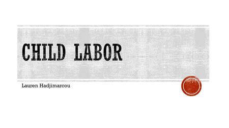 Lauren Hadjimarcou.  International Labour Organization  “…as work that deprives children of their childhood, their potential and their dignity, and.