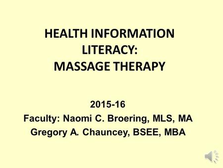 HEALTH INFORMATION LITERACY: MASSAGE THERAPY 2015-16 Faculty: Naomi C. Broering, MLS, MA Gregory A. Chauncey, BSEE, MBA.