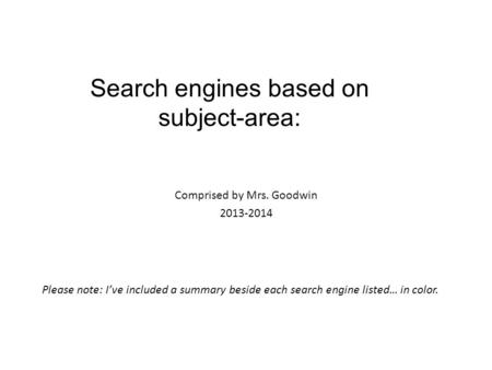 Comprised by Mrs. Goodwin 2013-2014 Search engines based on subject-area: Please note: I’ve included a summary beside each search engine listed… in color.