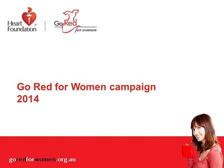 Go Red for Women campaign 2014. Overview Why is heart disease in Australian women an issue? What has the Heart Foundation done to address this issue?