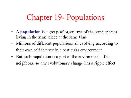 Chapter 19- Populations A population is a group of organisms of the same species living in the same place at the same time Millions of different populations.