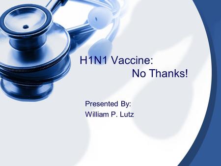 H1N1 Vaccine: No Thanks! Presented By: William P. Lutz.