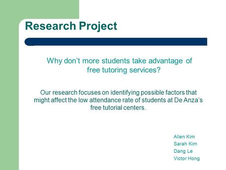 Research Project Why don’t more students take advantage of free tutoring services? Our research focuses on identifying possible factors that might affect.