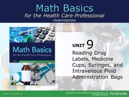 Math Basics for the Health Care Professional Copyright © 2014, 2009 by Pearson Education, Inc. All Rights Reserved FOURTH EDITION UNIT Reading Drug Labels,