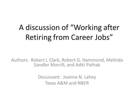 A discussion of “Working after Retiring from Career Jobs” Authors: Robert L Clark, Robert G. Hammond, Melinda Sandler Morrill, and Aditi Pathak Discussant: