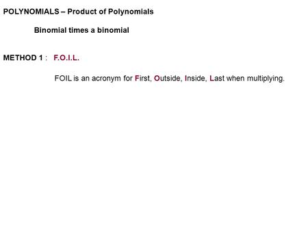 POLYNOMIALS – Product of Polynomials Binomial times a binomial METHOD 1 : F.O.I.L. FOIL is an acronym for First, Outside, Inside, Last when multiplying.