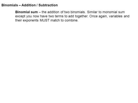 Binomials – Addition / Subtraction Binomial sum – the addition of two binomials. Similar to monomial sum except you now have two terms to add together.