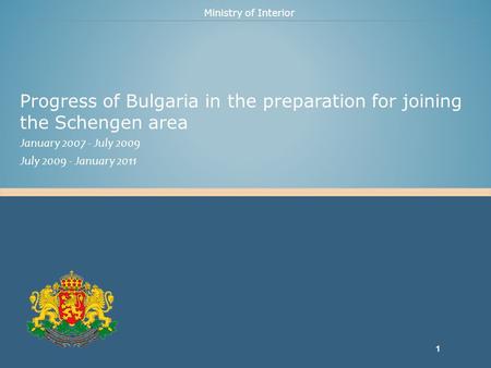 Ministry of Interior Progress of Bulgaria in the preparation for joining the Schengen area January 2007 - July 2009 July 2009 - January 2011 1.