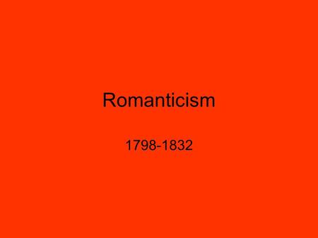 Romanticism 1798-1832. What is it? A movement that reflected the dramatic changes of the time and expressed a desire for personal freedom and radical.