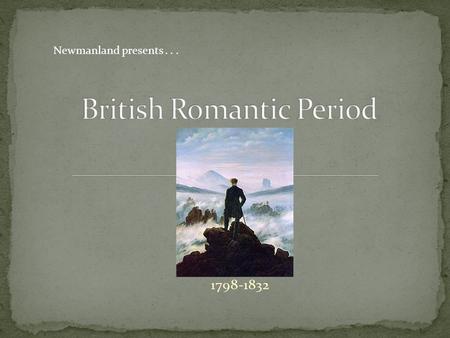 1798-1832 Newmanland presents.... The Romantic Period begins with the French Revolution and the publication of Lyrical Ballads by Wordsworth and Coleridge.