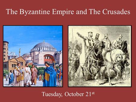 The Byzantine Empire and The Crusades Tuesday, October 21 st.