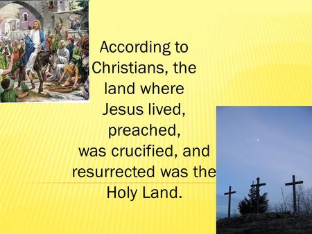 According to Christians, the land where Jesus lived, preached, was crucified, and resurrected was the Holy Land.