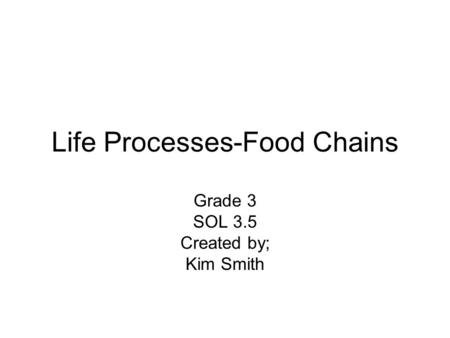 Life Processes-Food Chains Grade 3 SOL 3.5 Created by; Kim Smith.