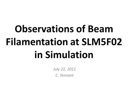 Observations of Beam Filamentation at SLM5F02 in Simulation July 22, 2011 C. Tennant.