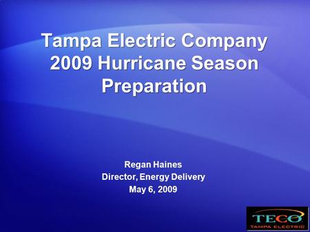 Tampa Electric Company 2009 Hurricane Season Preparation Regan Haines Director, Energy Delivery May 6, 2009.