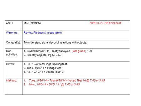 ASL IMon., 9/29/14 OPEN HOUSE TONIGHT Warm-up:Review Pledges & vocab terms Our goal(s):To understand signs describing actions with objects. Our activities: