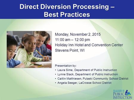 Direct Diversion Processing – Best Practices Monday, November 2, 2015 11:00 am – 12:00 pm Holiday Inn Hotel and Convention Center Stevens Point, WI Presentation.