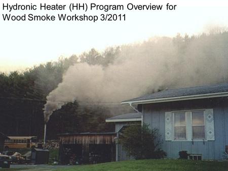 1 Hydronic Heater (HH) Program Overview for Wood Smoke Workshop 3/2011.