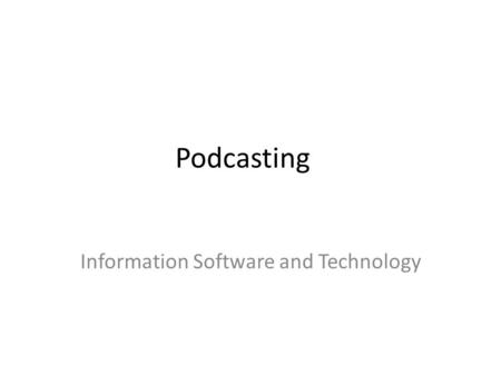 Podcasting Information Software and Technology. Information Software and Technology Podcasting A podcast (or non-streamed webcast) is a series of digital.