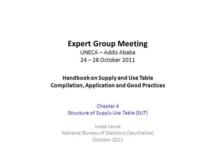 Expert Group Meeting UNECA – Addis Ababa 24 – 28 October 2011 Handbook on Supply and Use Table Compilation, Application and Good Practices Chapter 4 Structure.