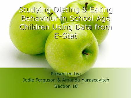 Studying Dieting & Eating Behaviour in School Age Children Using Data from E-Stat Presented by: Jodie Ferguson & Amanda Yarascavitch Section 10.