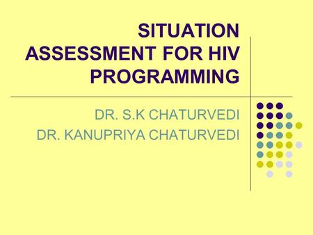 SITUATION ASSESSMENT FOR HIV PROGRAMMING DR. S.K CHATURVEDI DR. KANUPRIYA CHATURVEDI.