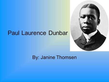 Paul Laurence Dunbar By: Janine Thomsen. Biography Born in Dayton Ohio on June 27, 1872. Died at the age of 33. He wrote a large body of dialect poems,