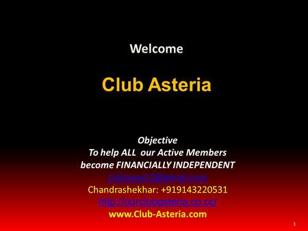 1 Welcome Club Asteria Objective To help ALL our Active Members become FINANCIALLY INDEPENDENT Chandrashekhar: +919143220531