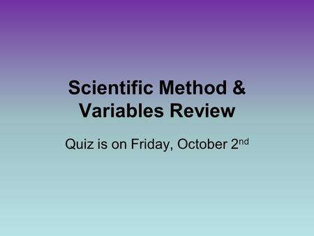 Scientific Method & Variables Review Quiz is on Friday, October 2 nd.