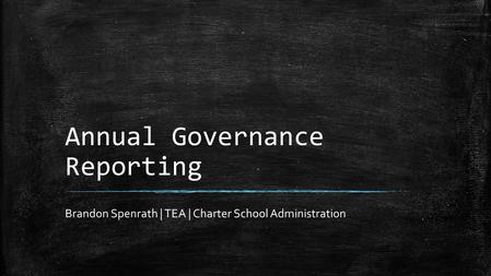 Annual Governance Reporting Brandon Spenrath | TEA | Charter School Administration.