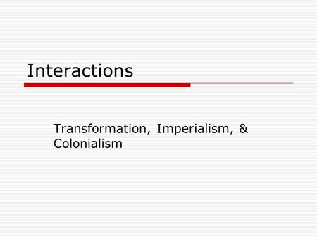 Interactions Transformation, Imperialism, & Colonialism.