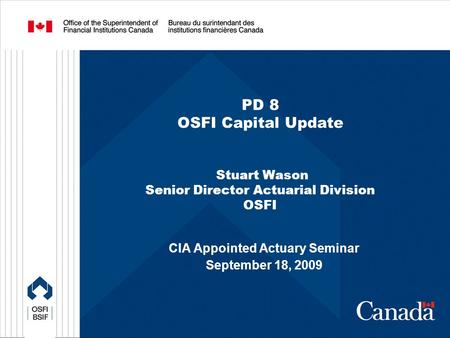 PD 8 OSFI Capital Update Stuart Wason Senior Director Actuarial Division OSFI CIA Appointed Actuary Seminar September 18, 2009.