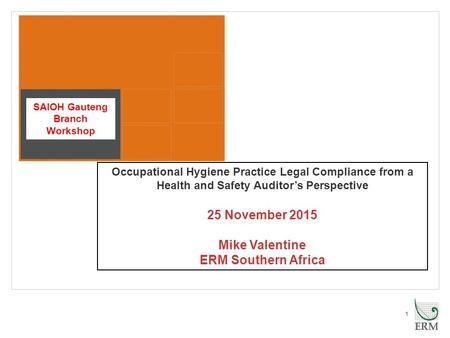 1 Occupational Hygiene Practice Legal Compliance from a Health and Safety Auditor’s Perspective 25 November 2015 Mike Valentine ERM Southern Africa SAIOH.