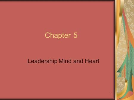 1 Chapter 5 Leadership Mind and Heart. 2 Chapter Objectives Recognize how mental models guide your behavior and relationships. Engage in independent thinking.