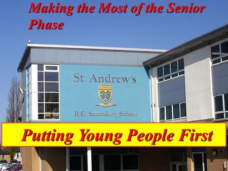 P U T T I N G Y O U N G P E O P L E F I R S T p Putting Young People First Putting Young People First Making the Most of the Senior Phase.