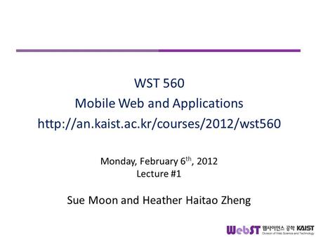 Monday, February 6 th, 2012 Lecture #1 Sue Moon and Heather Haitao Zheng WST 560 Mobile Web and Applications