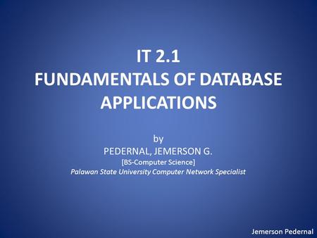 Jemerson Pedernal IT 2.1 FUNDAMENTALS OF DATABASE APPLICATIONS by PEDERNAL, JEMERSON G. [BS-Computer Science] Palawan State University Computer Network.